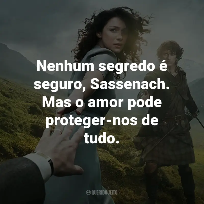 Frases da Série Outlander: Nenhum segredo é seguro, Sassenach. Mas o amor pode proteger-nos de tudo. - Jamie Fraser.