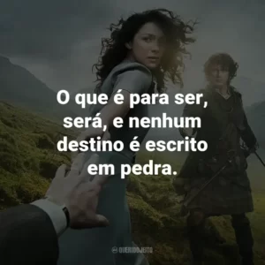 O que é para ser, será, e nenhum destino é escrito em pedra. – Claire Randall.