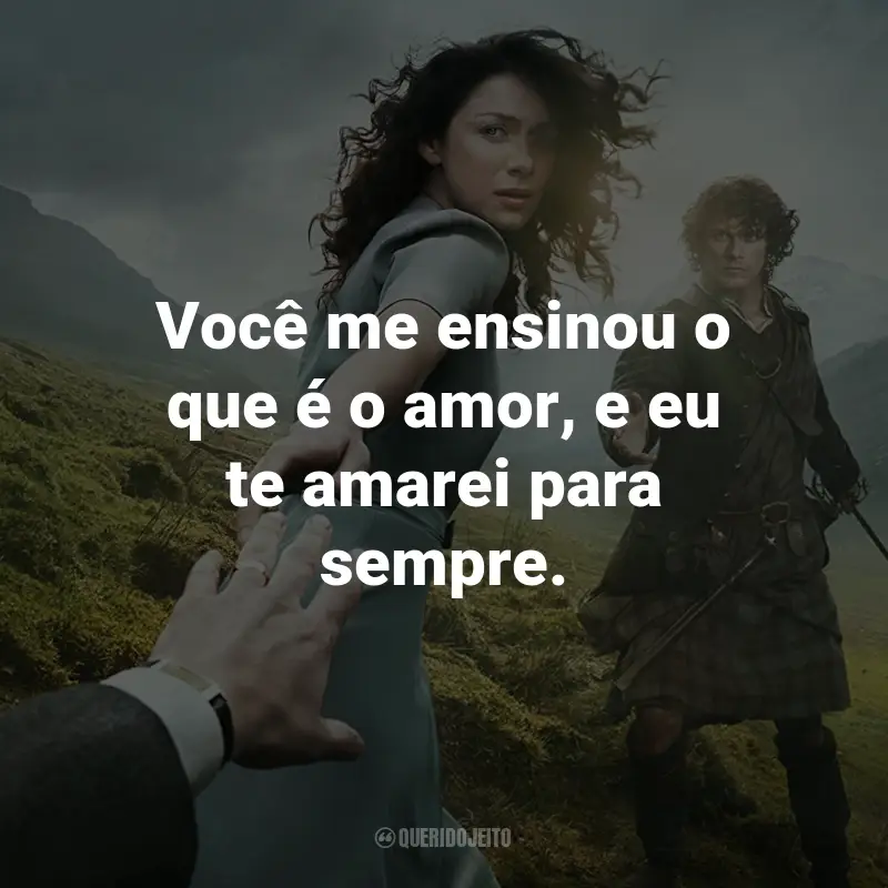 Frases da Série Outlander: Você me ensinou o que é o amor, e eu te amarei para sempre. - Claire Randall.