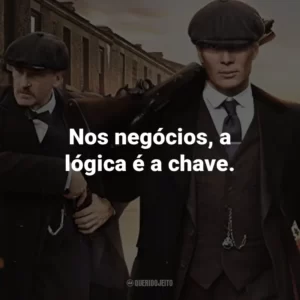 Nos negócios, a lógica é a chave. – Thomas Shelby.