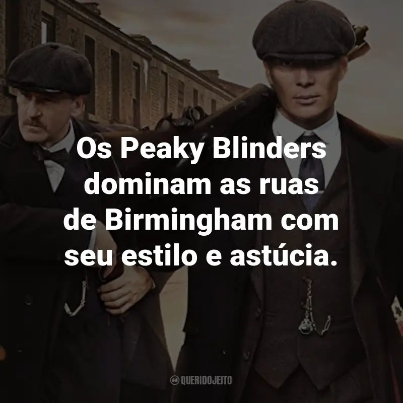 Frases da Série Peaky Blinders: Os Peaky Blinders dominam as ruas de Birmingham com seu estilo e astúcia.