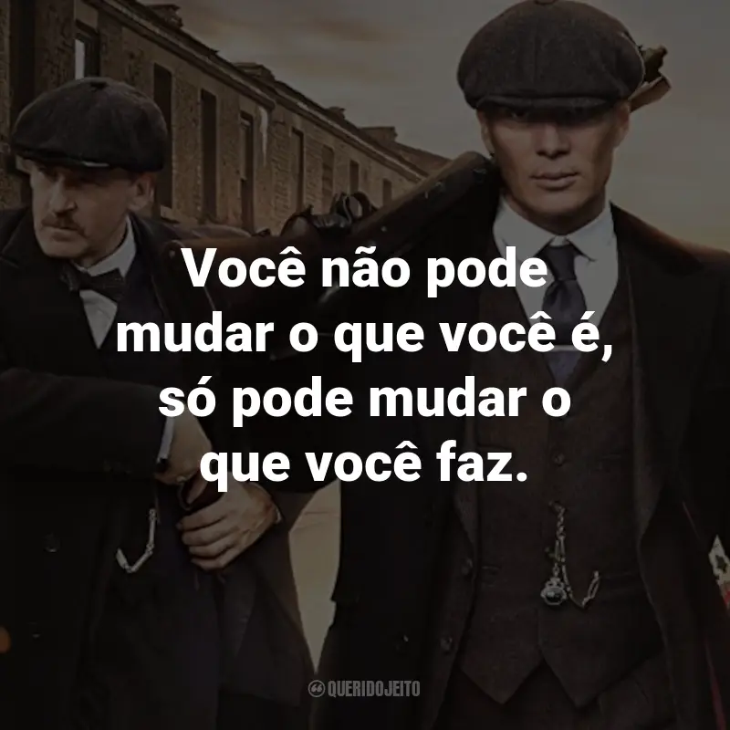 Frases da Série Peaky Blinders: Você não pode mudar o que você é, só pode mudar o que você faz. - Alfie Solomons.