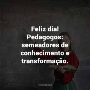 Feliz dia! Pedagogos: semeadores de conhecimento e transformação.