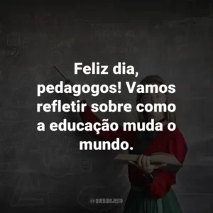 Feliz dia, pedagogos! Vamos refletir sobre como a educação muda o mundo.