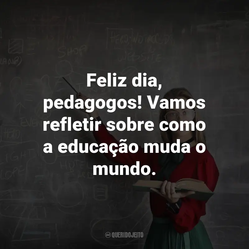 Frases para o Dia do Pedagogo: Feliz dia, pedagogos! Vamos refletir sobre como a educação muda o mundo.