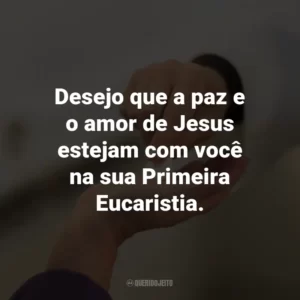Desejo que a paz e o amor de Jesus estejam com você na sua Primeira Eucaristia.