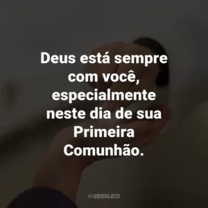 Deus está sempre com você, especialmente neste dia de sua Primeira Comunhão.