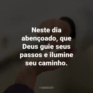 Neste dia abençoado, que Deus guie seus passos e ilumine seu caminho.