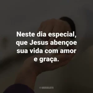 Neste dia especial, que Jesus abençoe sua vida com amor e graça.