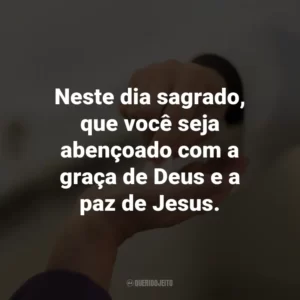 Neste dia sagrado, que você seja abençoado com a graça de Deus e a paz de Jesus.