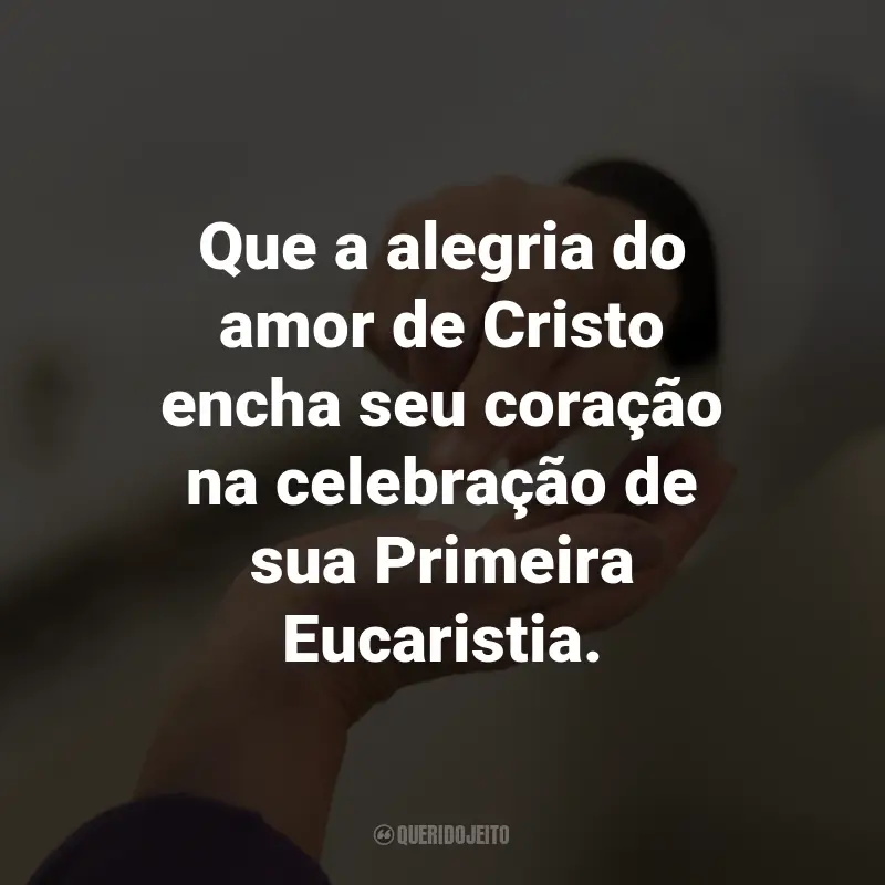 Frases para Primeira Eucaristia: Que a alegria do amor de Cristo encha seu coração na celebração de sua Primeira Eucaristia.