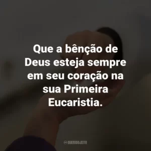 Que a bênção de Deus esteja sempre em seu coração na sua Primeira Eucaristia.