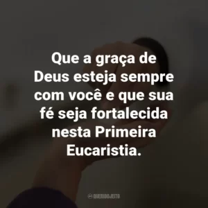 Que a graça de Deus esteja sempre com você e que sua fé seja fortalecida nesta Primeira Eucaristia.