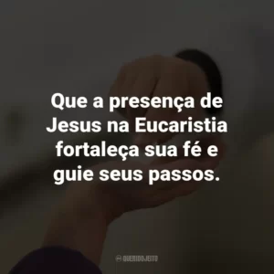 Que a presença de Jesus na Eucaristia fortaleça sua fé e guie seus passos.