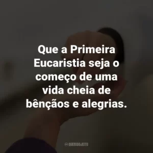 Que a Primeira Eucaristia seja o começo de uma vida cheia de bênçãos e alegrias.
