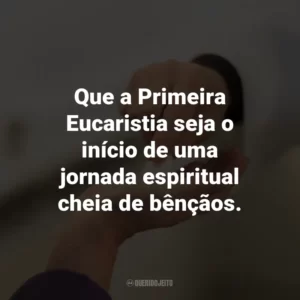 Que a Primeira Eucaristia seja o início de uma jornada espiritual cheia de bênçãos.