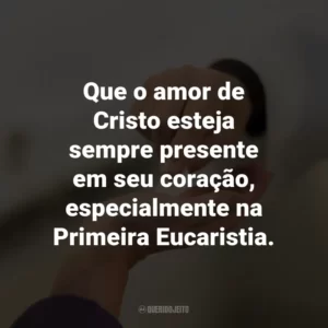 Que o amor de Cristo esteja sempre presente em seu coração, especialmente na Primeira Eucaristia.