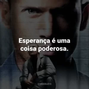 Esperança é uma coisa poderosa. – Michael Scofield.