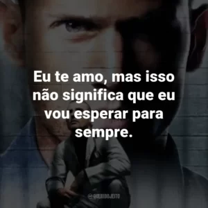Eu te amo, mas isso não significa que eu vou esperar para sempre. – Sara Tancredi.