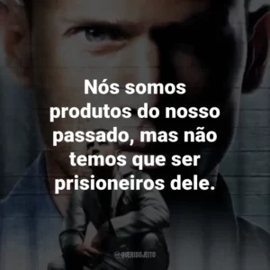 Nós somos produtos do nosso passado, mas não temos que ser prisioneiros dele. – Lincoln Burrows.