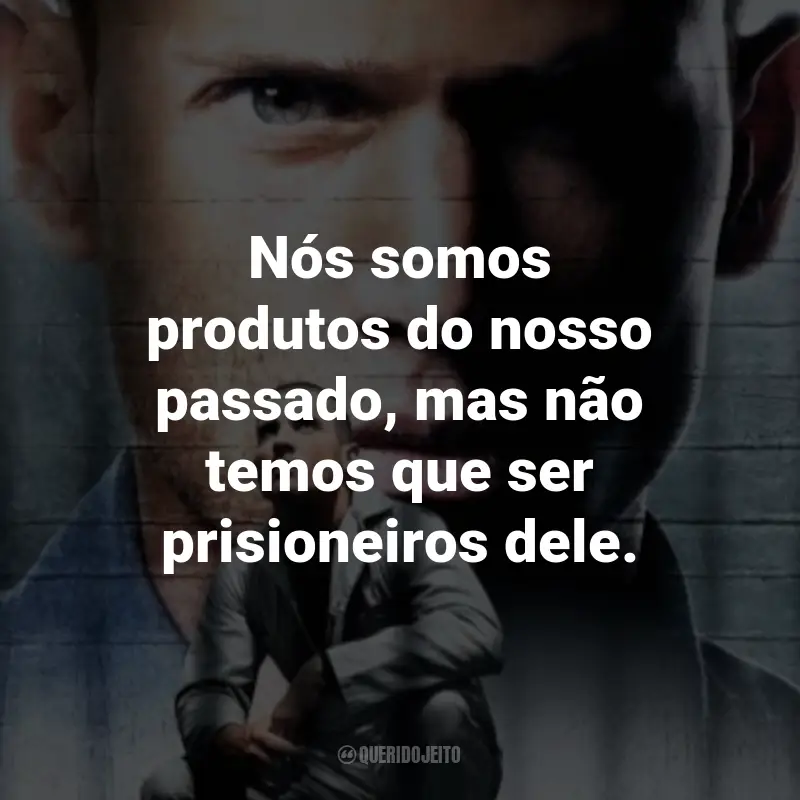 Frases da Série Prison Break: Nós somos produtos do nosso passado, mas não temos que ser prisioneiros dele. - Lincoln Burrows.