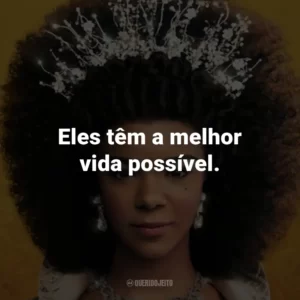 Eles têm a melhor vida possível.