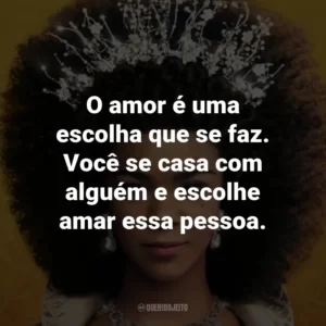 O amor é uma escolha que se faz. Você se casa com alguém e escolhe amar essa pessoa.