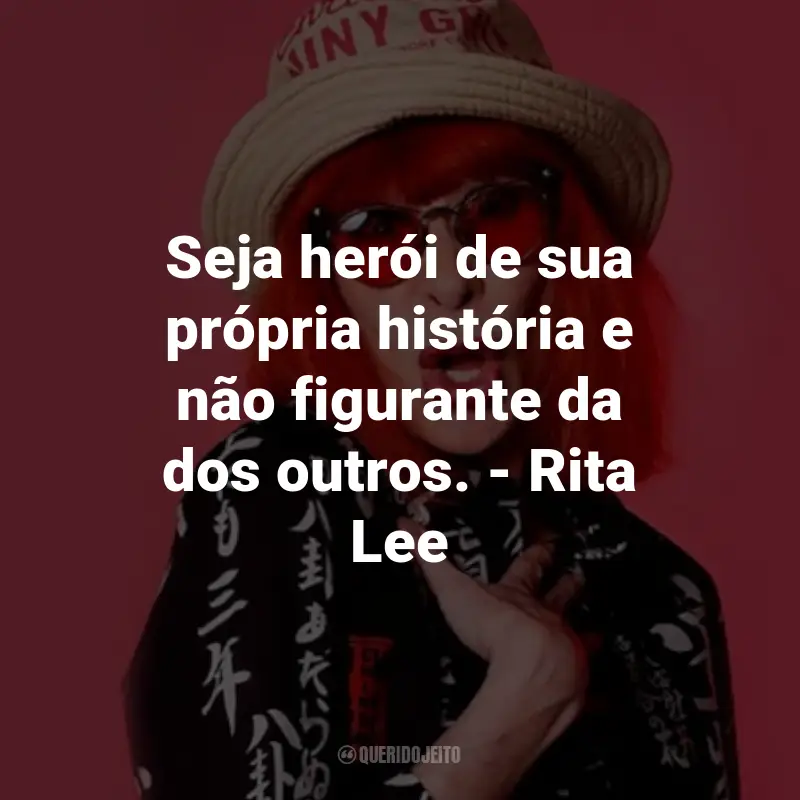 Frases da Rita Lee: Seja herói de sua própria história e não figurante da dos outros. - Rita Lee