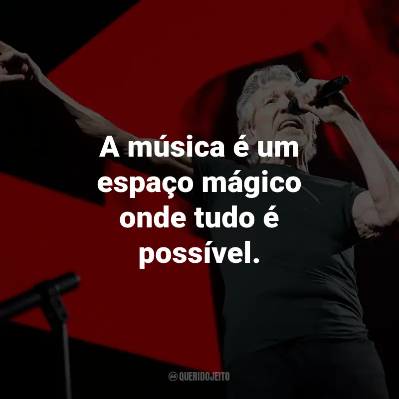 Frases de Roger Waters: A música é um espaço mágico onde tudo é possível.
