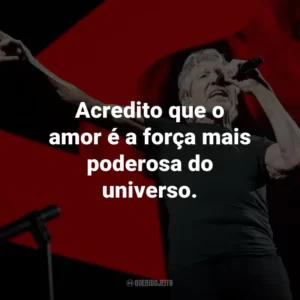 Acredito que o amor é a força mais poderosa do universo.