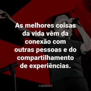 As melhores coisas da vida vêm da conexão com outras pessoas e do compartilhamento de experiências.