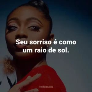 Seu sorriso é como um raio de sol.
