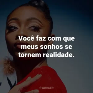 Você faz com que meus sonhos se tornem realidade.