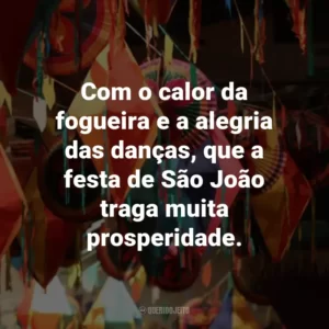 Com o calor da fogueira e a alegria das danças, que a festa de São João traga muita prosperidade.
