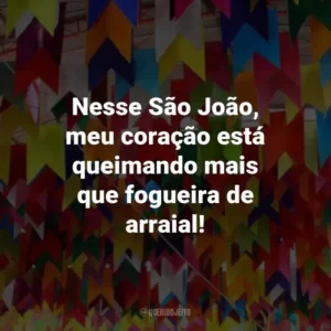 Nesse São João, meu coração está queimando mais que fogueira de arraial!