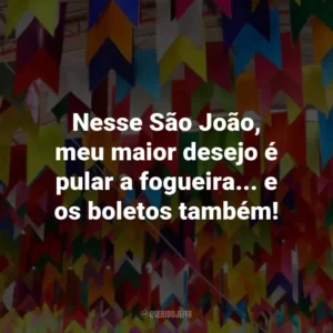 Nesse São João, meu maior desejo é pular a fogueira… e os boletos também!