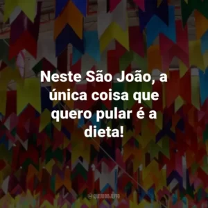 Neste São João, a única coisa que quero pular é a dieta!