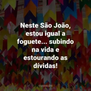 Neste São João, estou igual a foguete… subindo na vida e estourando as dívidas!