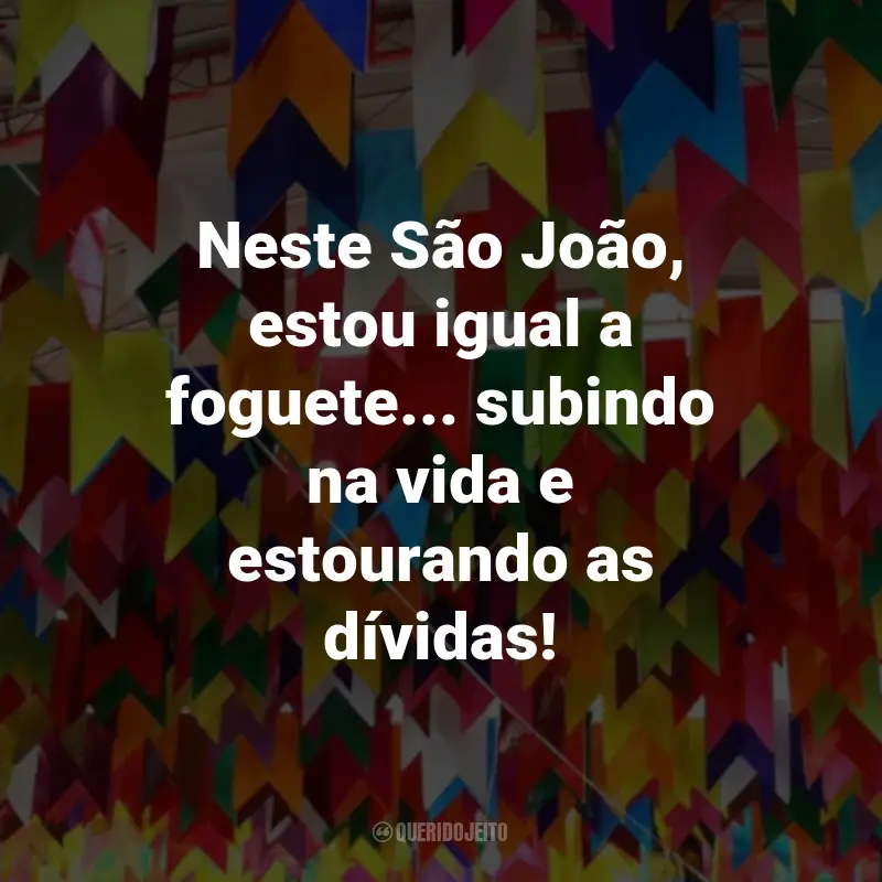 Frases de São João Engraçadas: Neste São João, estou igual a foguete... subindo na vida e estourando as dívidas!