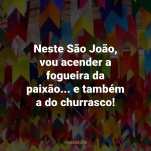 Neste São João, vou acender a fogueira da paixão… e também a do churrasco!