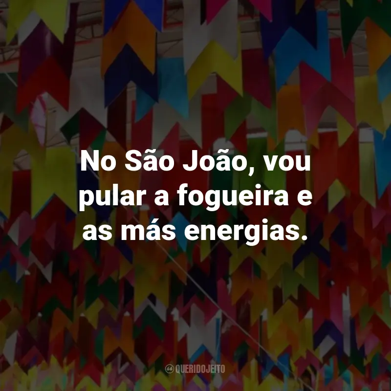 Frases de São João Engraçadas: No São João, vou pular a fogueira e as más energias.