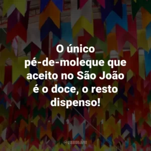O único pé-de-moleque que aceito no São João é o doce, o resto dispenso!