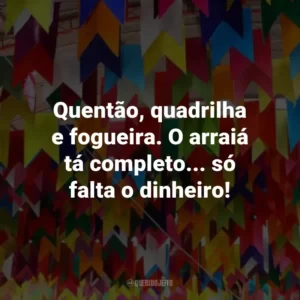 Quentão, quadrilha e fogueira. O arraiá tá completo… só falta o dinheiro!