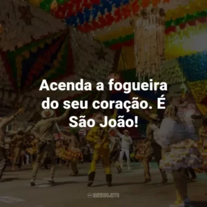 Acenda a fogueira do seu coração. É São João!