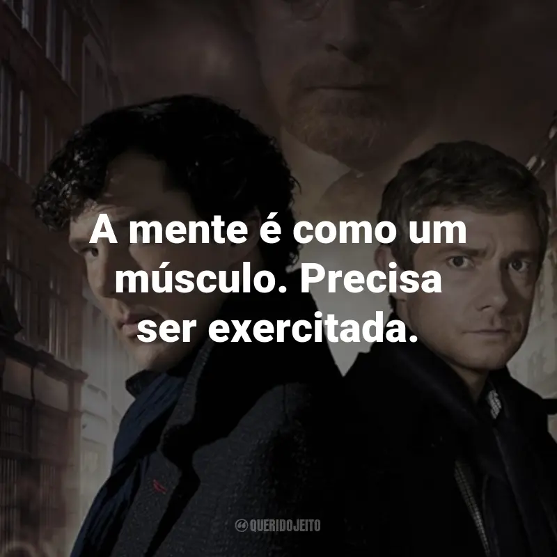 Frases da Série Sherlock: A mente é como um músculo. Precisa ser exercitada. - Sherlock Holmes.