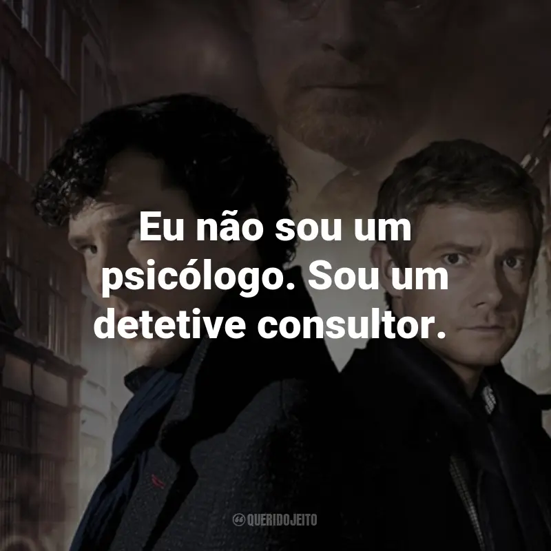 Frases da Série Sherlock: Eu não sou um psicólogo. Sou um detetive consultor. - Sherlock Holmes.