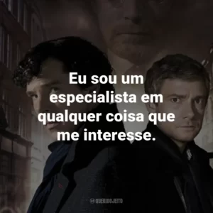 Eu sou um especialista em qualquer coisa que me interesse. – Sherlock Holmes.