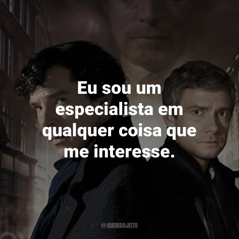 Frases da Série Sherlock: Eu sou um especialista em qualquer coisa que me interesse. - Sherlock Holmes.