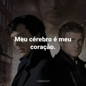 Meu cérebro é meu coração. – Sherlock Holmes.