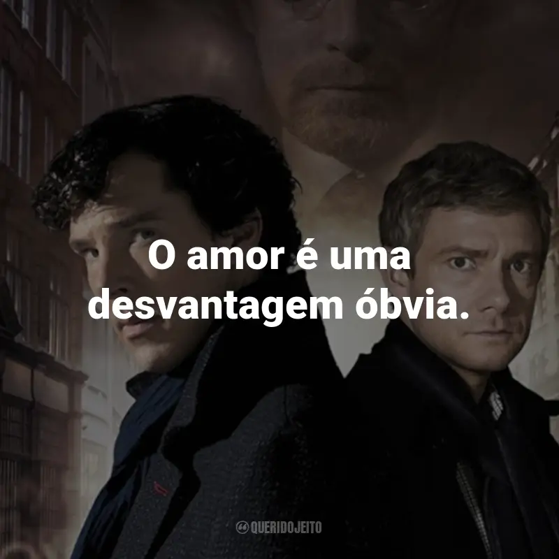 Frases da Série Sherlock: O amor é uma desvantagem óbvia. - Sherlock Holmes.